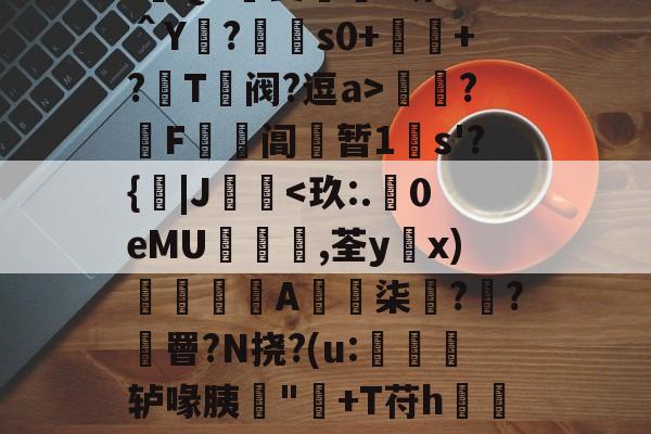 九游体育官网-:遊QA瑀斐薥掓?圻??＾Y?€s0+祂+?鬵T绹阀?逗a>灁簍?屄F鞱阊蝏暂1s'?{|J桋